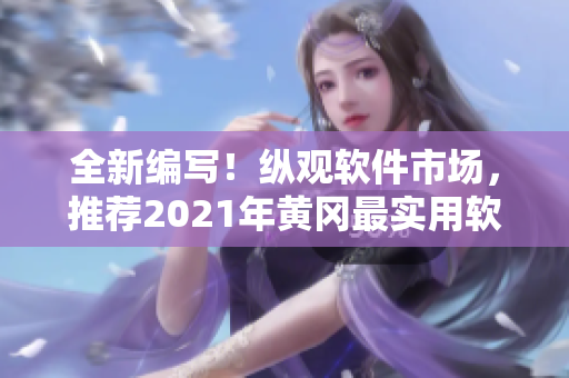 全新編寫！縱觀軟件市場，推薦2021年黃岡最實用軟件大全TOP10