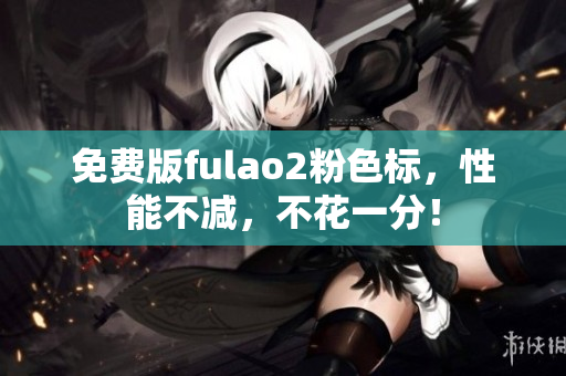 免費(fèi)版fulao2粉色標(biāo)，性能不減，不花一分！