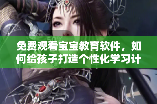 免費觀看寶寶教育軟件，如何給孩子打造個性化學(xué)習(xí)計劃