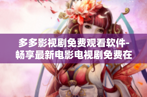 多多影視劇免費觀看軟件-暢享最新電影電視劇免費在線觀看