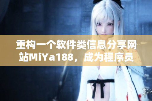 重構(gòu)一個(gè)軟件類(lèi)信息分享網(wǎng)站MiYa188，成為程序員必備的技術(shù)寶典！