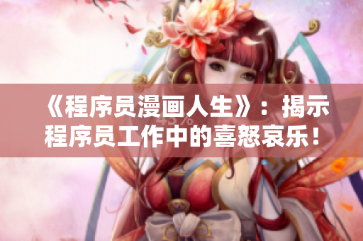 《程序員漫畫人生》：揭示程序員工作中的喜怒哀樂！