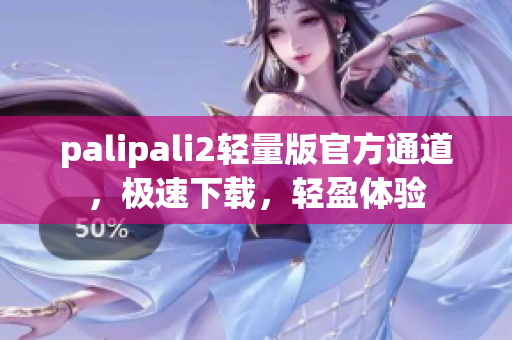 palipali2輕量版官方通道，極速下載，輕盈體驗(yàn)