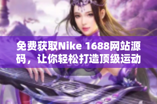 免費獲取Nike 1688網(wǎng)站源碼，讓你輕松打造頂級運動品牌網(wǎng)站