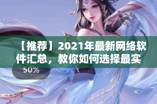 【推薦】2021年最新網(wǎng)絡(luò)軟件匯總，教你如何選擇最實(shí)用的網(wǎng)絡(luò)工具！