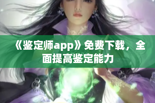 《鑒定師app》免費下載，全面提高鑒定能力