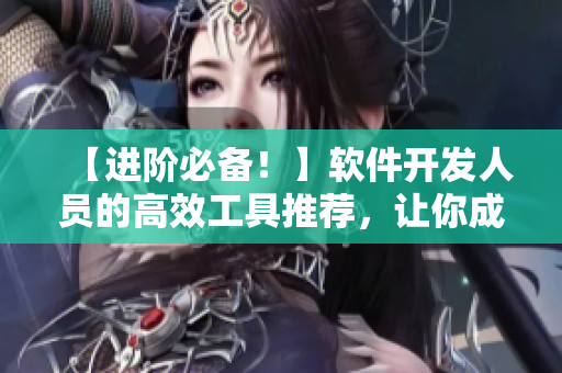 【進階必備！】軟件開發(fā)人員的高效工具推薦，讓你成為頂尖程序員！