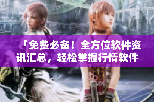 「免費必備！全方位軟件資訊匯總，輕松掌握行情軟件網(wǎng)站大全」