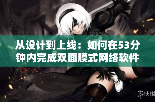 從設(shè)計到上線：如何在53分鐘內(nèi)完成雙面膜式網(wǎng)絡(luò)軟件開發(fā)