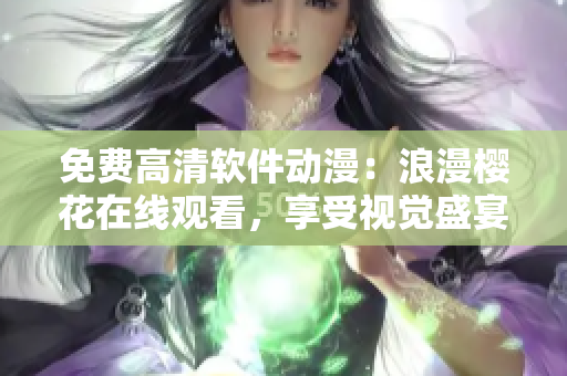 免費(fèi)高清軟件動(dòng)漫：浪漫櫻花在線觀看，享受視覺(jué)盛宴