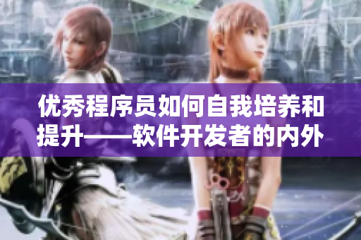 優(yōu)秀程序員如何自我培養(yǎng)和提升——軟件開發(fā)者的內外修煉