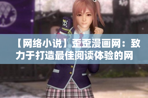 【網(wǎng)絡(luò)小說】歪歪漫畫網(wǎng)：致力于打造最佳閱讀體驗的網(wǎng)絡(luò)文學(xué)平臺