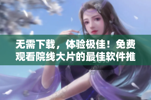 無(wú)需下載，體驗(yàn)極佳！免費(fèi)觀看院線大片的最佳軟件推薦 - 飄雪影院