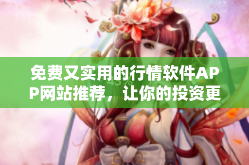 免費(fèi)又實(shí)用的行情軟件APP網(wǎng)站推薦，讓你的投資更加精準(zhǔn)！