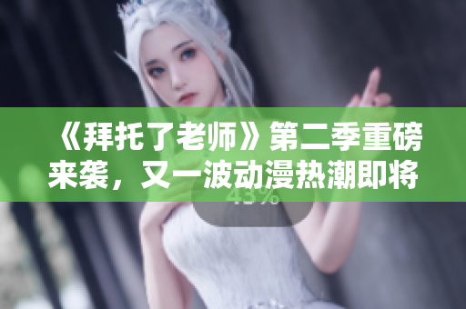 《拜托了老師》第二季重磅來襲，又一波動(dòng)漫熱潮即將引爆！