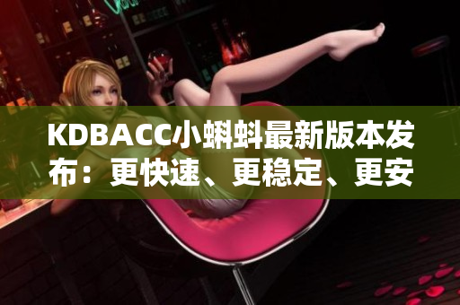 KDBACC小蝌蚪最新版本發(fā)布：更快速、更穩(wěn)定、更安全的網(wǎng)絡(luò)軟件體驗(yàn)
