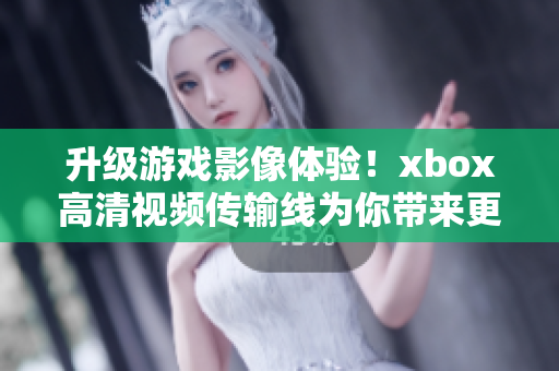 升級(jí)游戲影像體驗(yàn)！xbox高清視頻傳輸線為你帶來(lái)更清晰逼真的畫質(zhì)
