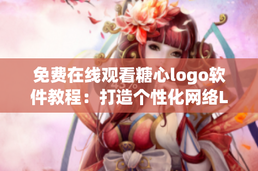 免費在線觀看糖心logo軟件教程：打造個性化網(wǎng)絡(luò)Logo！