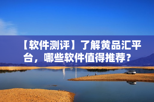 【軟件測評】了解黃品匯平臺，哪些軟件值得推薦？