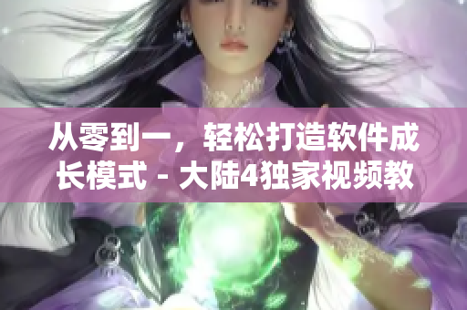 從零到一，輕松打造軟件成長模式 - 大陸4獨家視頻教程，66m66不容錯過！