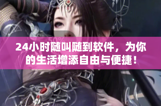 24小時隨叫隨到軟件，為你的生活增添自由與便捷！