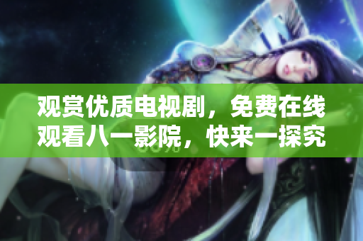 觀賞優(yōu)質(zhì)電視劇，免費在線觀看八一影院，快來一探究竟！