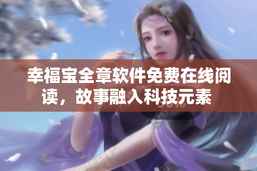 幸福寶全章軟件免費(fèi)在線閱讀，故事融入科技元素 