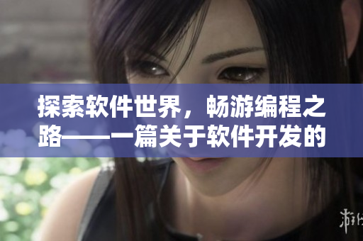 探索軟件世界，暢游編程之路——一篇關(guān)于軟件開發(fā)的精彩文章