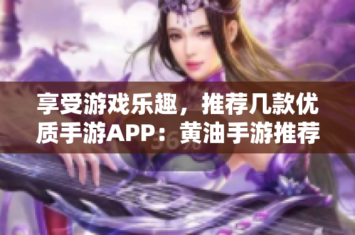 享受游戲樂趣，推薦幾款優(yōu)質(zhì)手游APP：黃油手游推薦