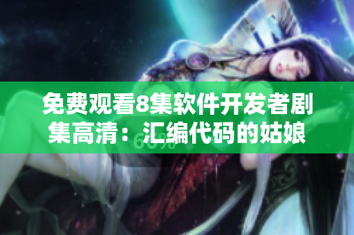 免費觀看8集軟件開發(fā)者劇集高清：匯編代碼的姑娘