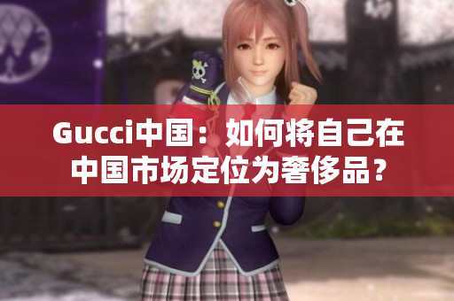 Gucci中國：如何將自己在中國市場定位為奢侈品？