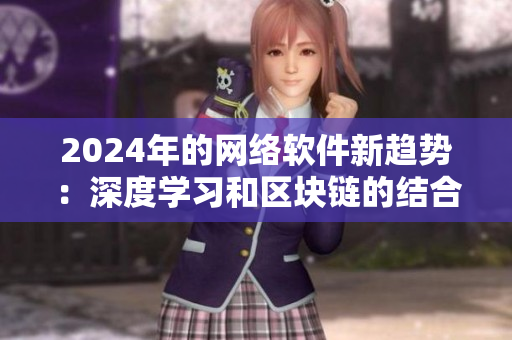 2024年的網(wǎng)絡(luò)軟件新趨勢：深度學(xué)習(xí)和區(qū)塊鏈的結(jié)合