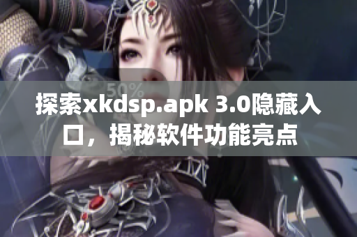 探索xkdsp.apk 3.0隱藏入口，揭秘軟件功能亮點(diǎn)