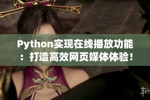 Python實現(xiàn)在線播放功能：打造高效網(wǎng)頁媒體體驗！
