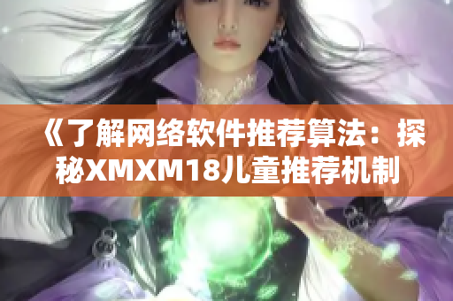 《了解網絡軟件推薦算法：探秘XMXM18兒童推薦機制》