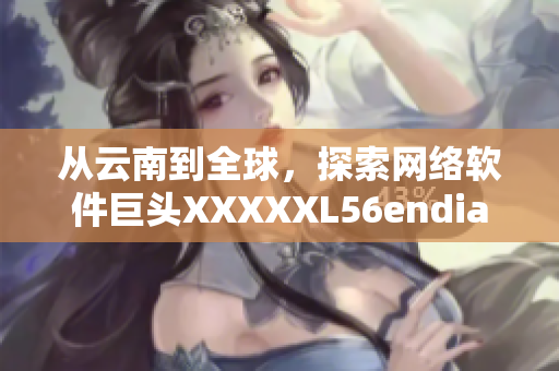 從云南到全球，探索網(wǎng)絡(luò)軟件巨頭XXXXXL56endian的最新技術(shù)