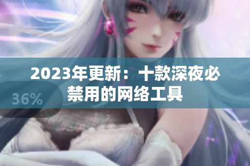 2023年更新：十款深夜必禁用的網(wǎng)絡(luò)工具