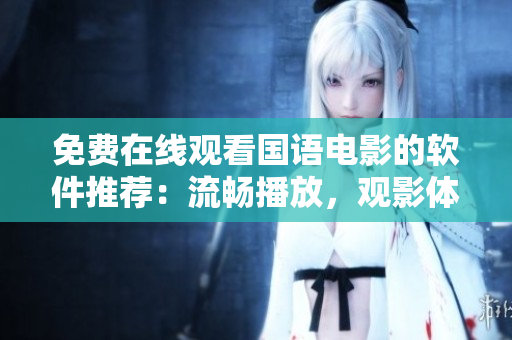 免費(fèi)在線觀看國(guó)語(yǔ)電影的軟件推薦：流暢播放，觀影體驗(yàn)一流