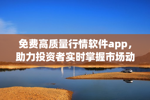 免費(fèi)高質(zhì)量行情軟件app，助力投資者實時掌握市場動態(tài)