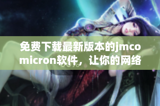 免費下載最新版本的jmcomicron軟件，讓你的網絡生活更順暢