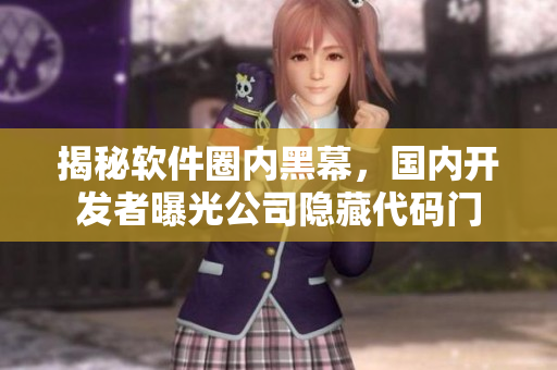 揭秘軟件圈內(nèi)黑幕，國(guó)內(nèi)開發(fā)者曝光公司隱藏代碼門