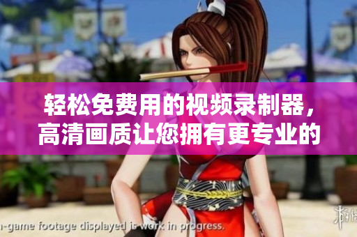 輕松免費(fèi)用的視頻錄制器，高清畫(huà)質(zhì)讓您擁有更專業(yè)的錄像體驗(yàn)