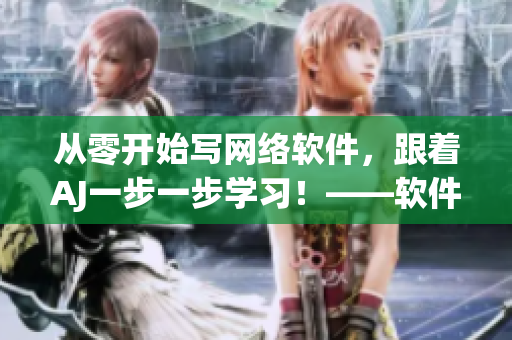 從零開始寫網(wǎng)絡軟件，跟著AJ一步一步學習！——軟件編寫教程