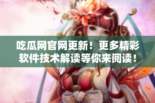 吃瓜網官網更新！更多精彩軟件技術解讀等你來閱讀！
