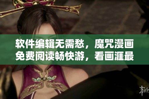 軟件編輯無需愁，魔咒漫畫免費(fèi)閱讀暢快游，看畫涯最新帶你飛！