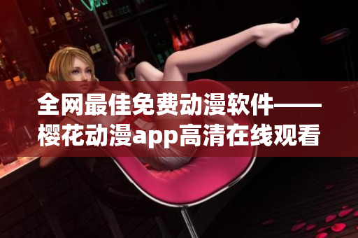 全網(wǎng)最佳免費(fèi)動(dòng)漫軟件——櫻花動(dòng)漫app高清在線(xiàn)觀(guān)看新劇
