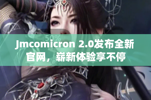 Jmcomicron 2.0發(fā)布全新官網(wǎng)，嶄新體驗(yàn)享不停