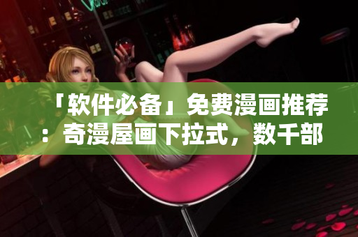 「軟件必備」免費(fèi)漫畫推薦：奇漫屋畫下拉式，數(shù)千部高清漫畫任你暢讀！