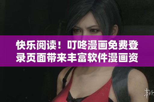快樂閱讀！叮咚漫畫免費登錄頁面帶來豐富軟件漫畫資源