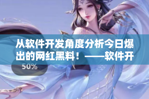 從軟件開發(fā)角度分析今日爆出的網紅黑料！——軟件開發(fā)者請注意